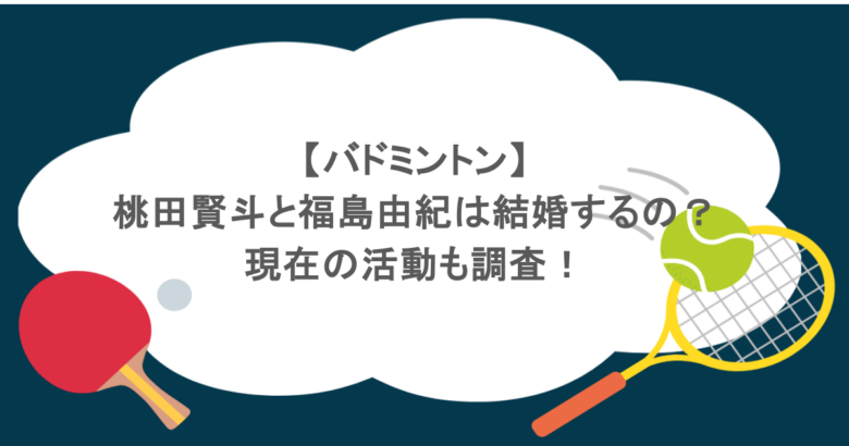 【バドミントン】桃田賢斗と福島由紀は結婚するの？現在の活動も調査！