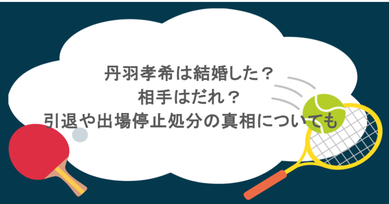 丹羽孝希は結婚した？相手はだれ？引退や出場停止処分の真相についても
