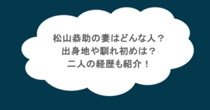 松山恭助の妻はどんな人？出身地や馴れ初めは？二人の経歴も紹介！
