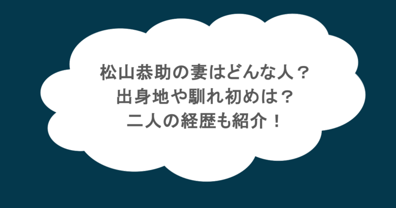 松山恭助の妻はどんな人？出身地や馴れ初めは？二人の経歴も紹介！