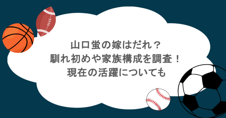 山口蛍の嫁はだれ？馴れ初めや家族構成を調査！現在の活躍についても