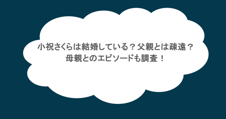 小祝さくらは結婚している？父親とは疎遠？母親とのエピソードも調査！