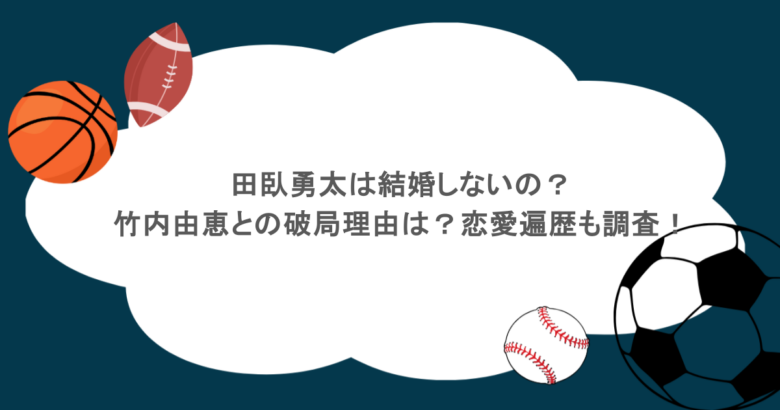 田臥勇太は結婚しないの？竹内由恵との破局理由は？恋愛遍歴も調査！